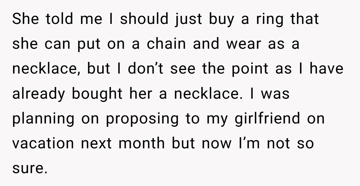 She told me I should just buy a ring that she can put on a chain and wear as a necklace, but I don’t see the point as I have...