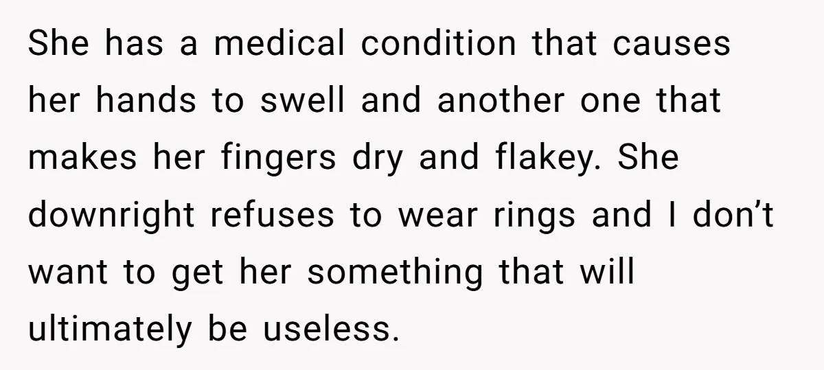 She has a medical condition that causes her hands to swell and another one that makes her fingers dry and flakey. She downright refuses to wear rings and I don’t...