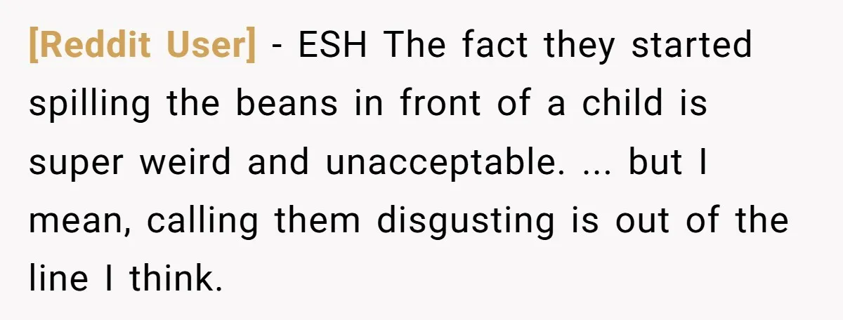 [Reddit User] − ESH The fact they started spilling the beans in front of a child is super weird and unacceptable. ... but I mean, calling them disgusting is out...