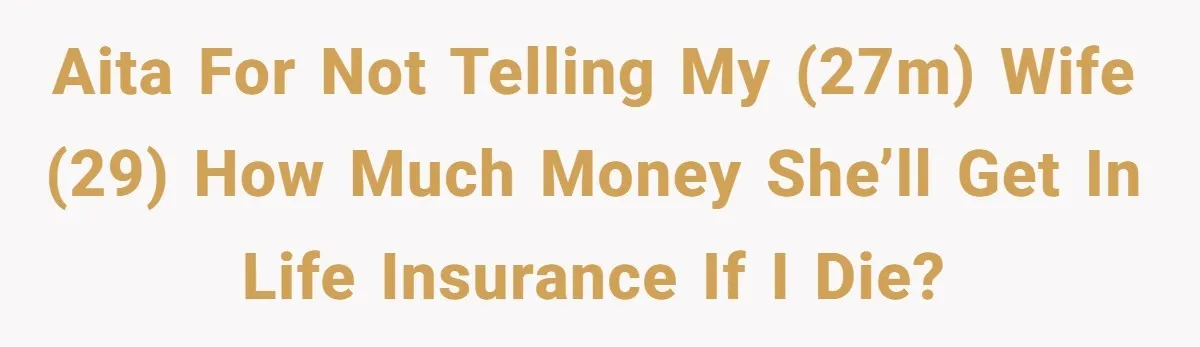 AITA for not telling my (27m) wife (29) how much money she’ll get in life insurance if I die?