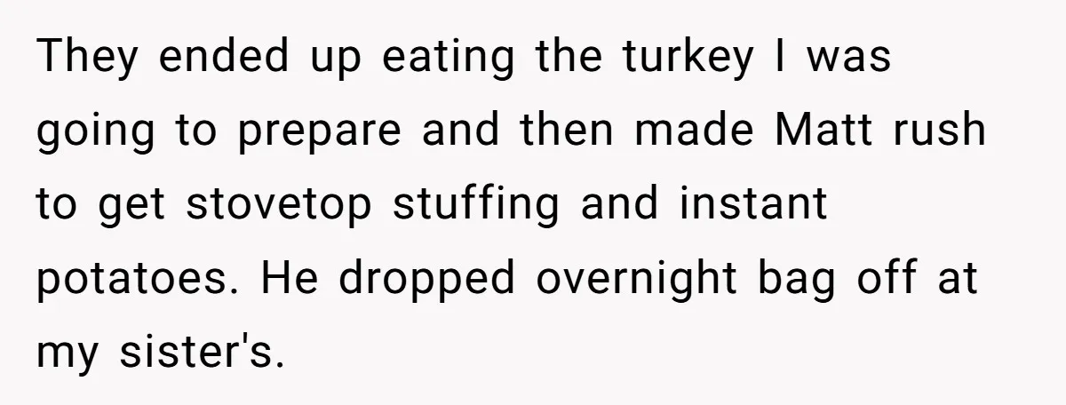 They ended up eating the turkey I was going to prepare and then made Matt rush to get stovetop stuffing and instant potatoes. He dropped overnight bag off at my...