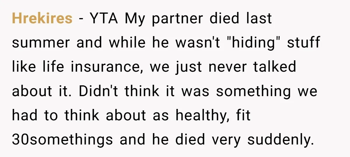 Hrekires − YTA My partner died last summer and while he wasn't "hiding" stuff like life insurance, we just never talked about it. Didn't think it was something we had...