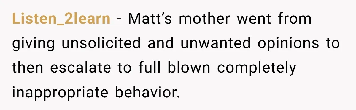 Listen_2learn − Matt’s mother went from giving unsolicited and unwanted opinions to then escalate to full blown completely inappropriate behavior.