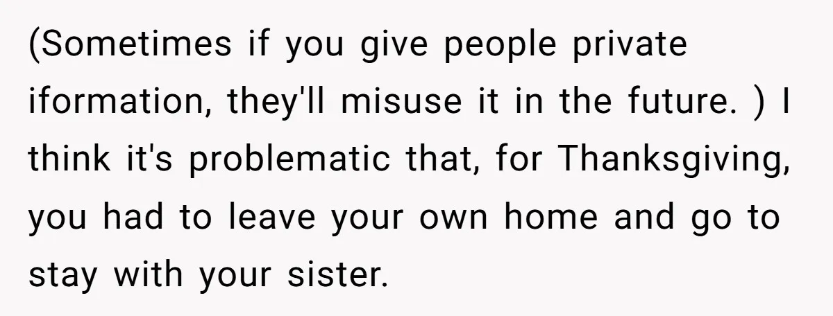(Sometimes if you give people private iformation, they'll misuse it in the future. ) I think it's problematic that, for Thanksgiving, you had to leave your own home and go...