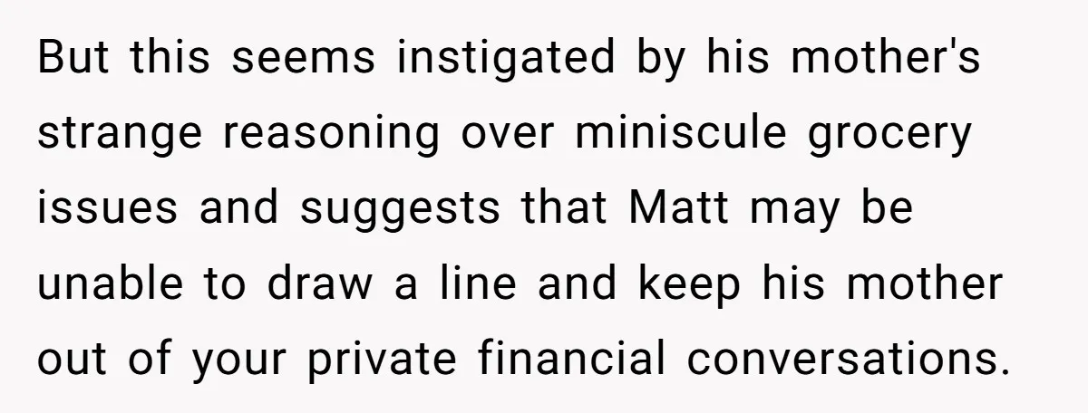 But this seems instigated by his mother's strange reasoning over miniscule grocery issues and suggests that Matt may be unable to draw a line and keep his mother out of...