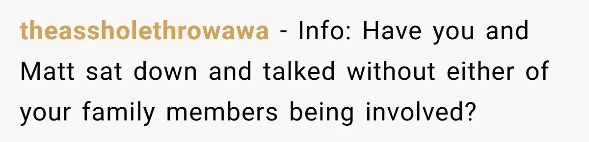 theassholethrowawa − Info: Have you and Matt sat down and talked without either of your family members being involved?