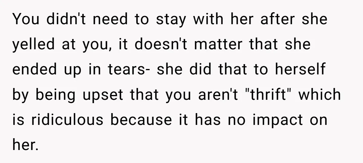 You didn't need to stay with her after she yelled at you, it doesn't matter that she ended up in tears- she did that to herself by being upset that...