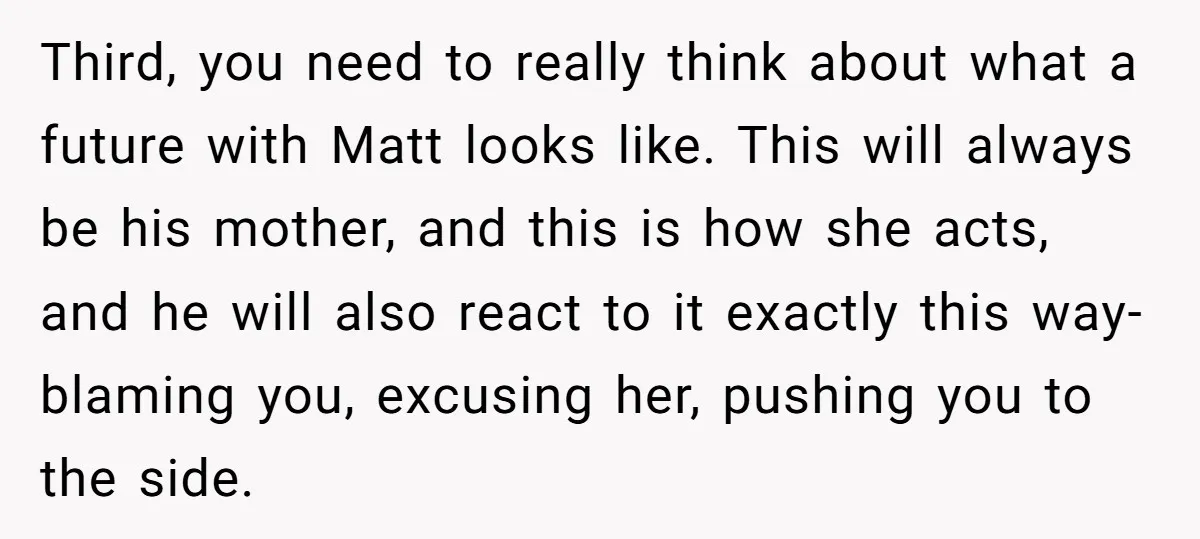 Third, you need to really think about what a future with Matt looks like. This will always be his mother, and this is how she acts, and he will also...