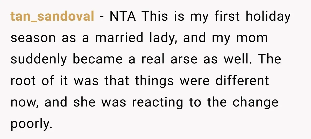 tan_sandoval − NTA This is my first holiday season as a married lady, and my mom suddenly became a real arse as well. The root of it was that things...