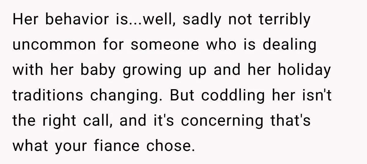 Her behavior is...well, sadly not terribly uncommon for someone who is dealing with her baby growing up and her holiday traditions changing. But coddling her isn't the right call, and...