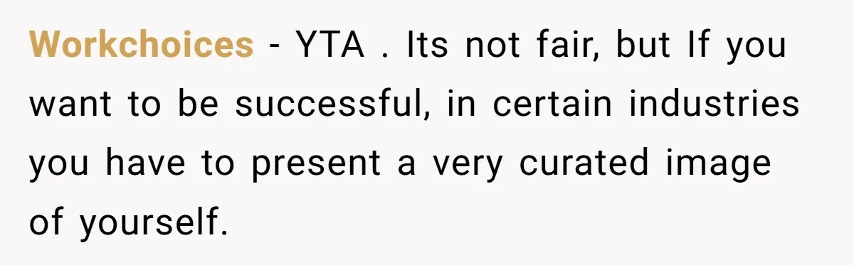 Workchoices − YTA . Its not fair, but If you want to be successful, in certain industries you have to present a very curated image of yourself.