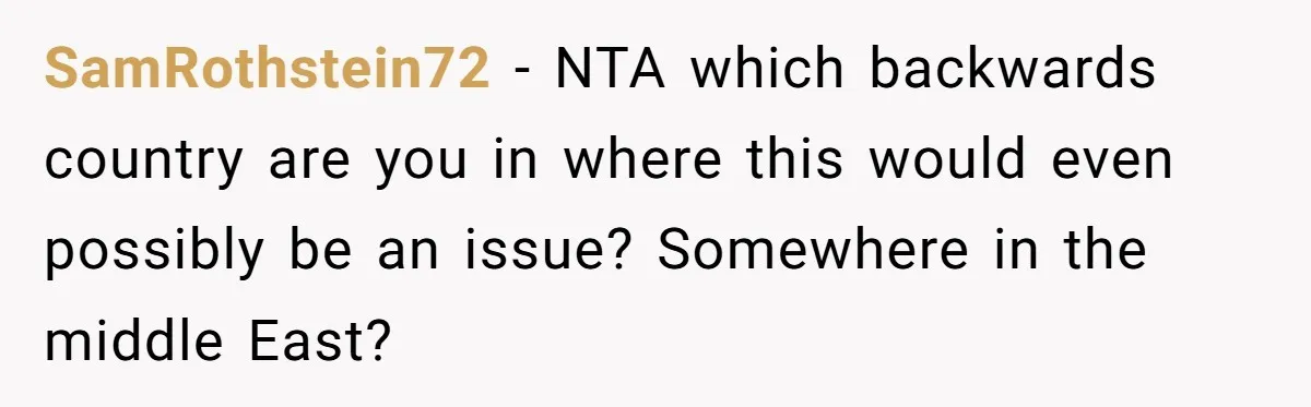 SamRothstein72 − NTA which backwards country are you in where this would even possibly be an issue? Somewhere in the middle East?