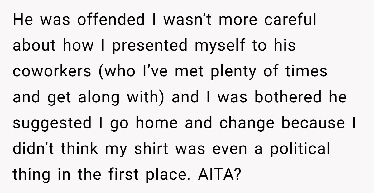 He was offended I wasn’t more careful about how I presented myself to his coworkers (who I’ve met plenty of times and get along with) and I was bothered he...