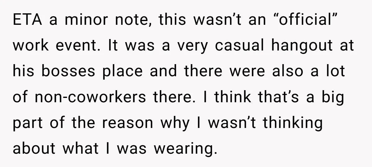 ETA a minor note, this wasn’t an “official” work event. It was a very casual hangout at his bosses place and there were also a lot of non-coworkers there. I...