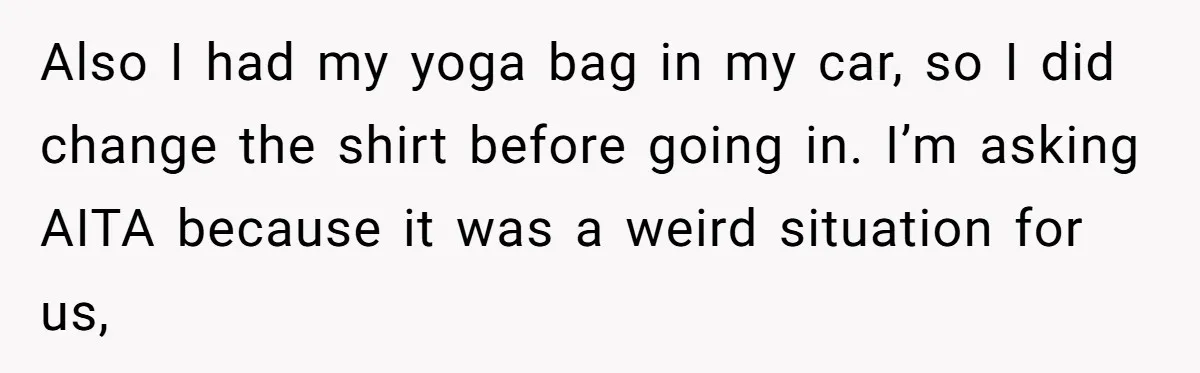 Also I had my yoga bag in my car, so I did change the shirt before going in. I’m asking AITA because it was a weird situation for us,