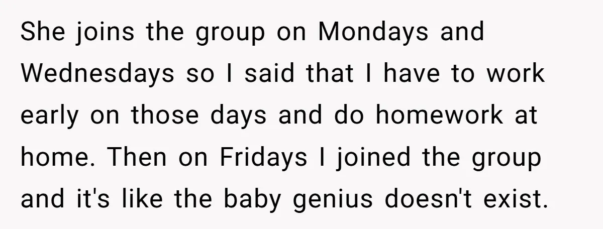 She joins the group on Mondays and Wednesdays so I said that I have to work early on those days and do homework at home. Then on Fridays I joined...