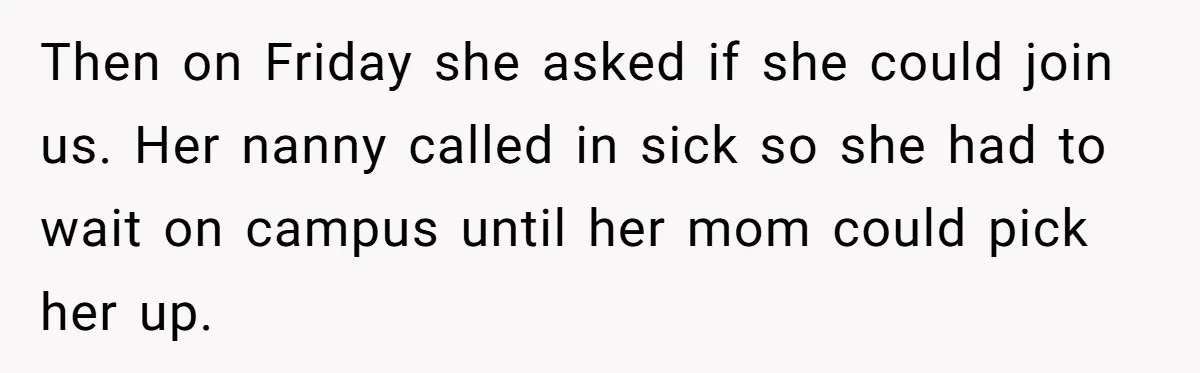 Then on Friday she asked if she could join us. Her nanny called in sick so she had to wait on campus until her mom could pick her up.