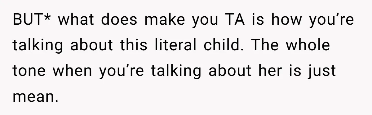 BUT* what does make you TA is how you’re talking about this literal child. The whole tone when you’re talking about her is just mean.