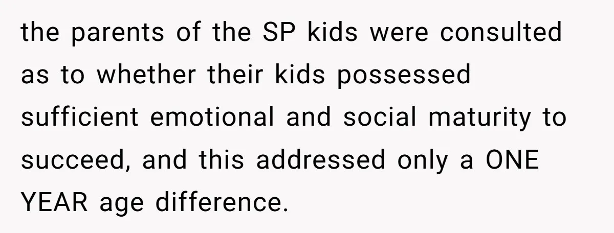 the parents of the SP kids were consulted as to whether their kids possessed sufficient emotional and social maturity to succeed, and this addressed only a ONE YEAR age difference.