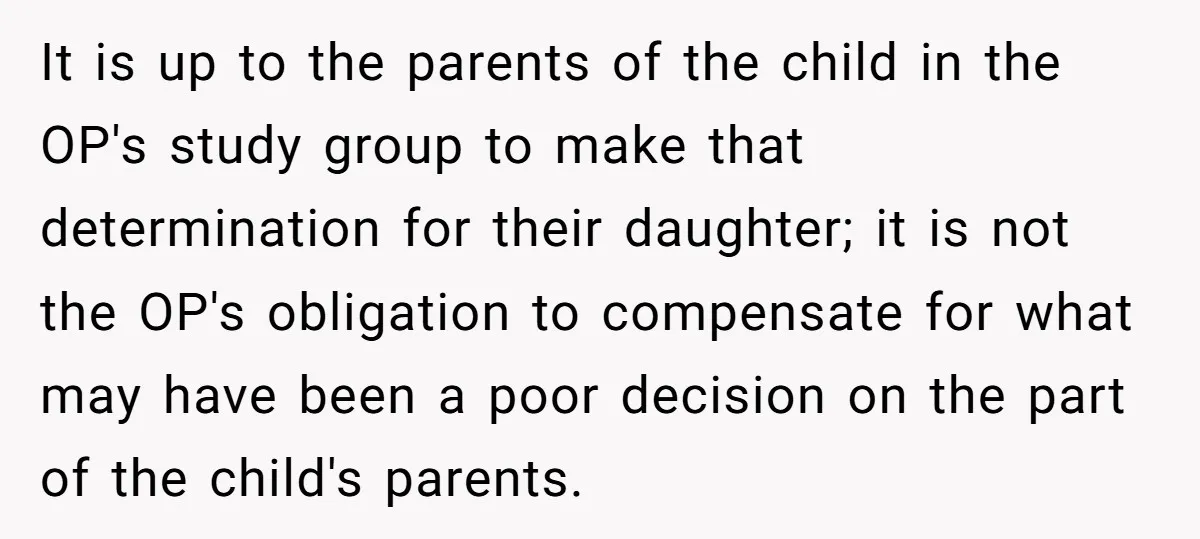 It is up to the parents of the child in the OP's study group to make that determination for their daughter; it is not the OP's obligation to compensate for...
