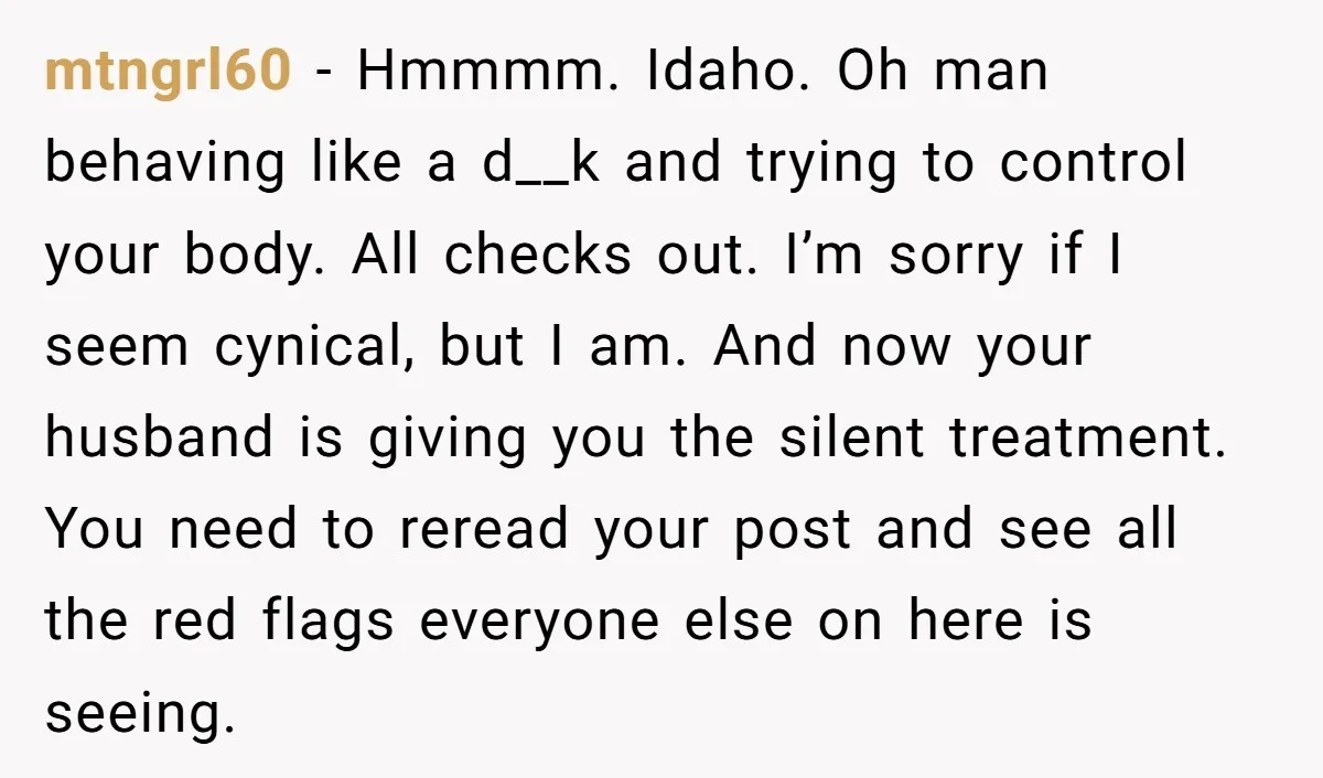 mtngrl60 − Hmmmm. Idaho. Oh man behaving like a d__k and trying to control your body. All checks out. I’m sorry if I seem cynical, but I am. And now...