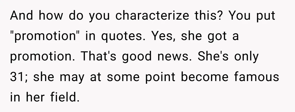 And how do you characterize this? You put "promotion" in quotes. Yes, she got a promotion. That's good news. She's only 31; she may at some point become famous in...