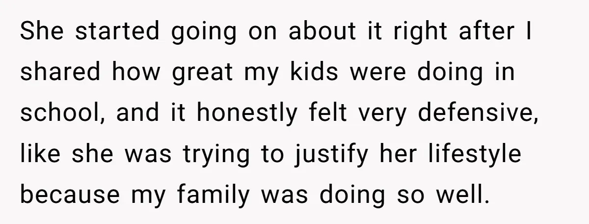 She started going on about it right after I shared how great my kids were doing in school, and it honestly felt very defensive, like she was trying to justify...
