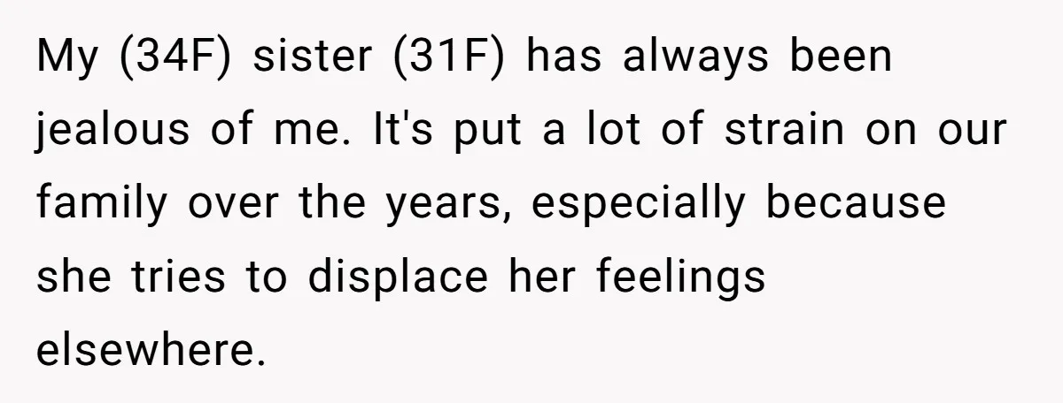My (34F) sister (31F) has always been jealous of me. It's put a lot of strain on our family over the years, especially because she tries to displace her feelings...