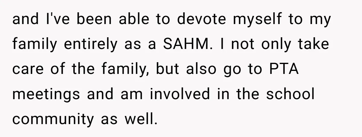 and I've been able to devote myself to my family entirely as a SAHM. I not only take care of the family, but also go to PTA meetings and am...