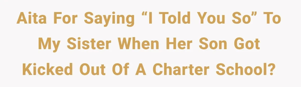 AITA for saying “I told you so” to my sister when her son got kicked out of a charter school?