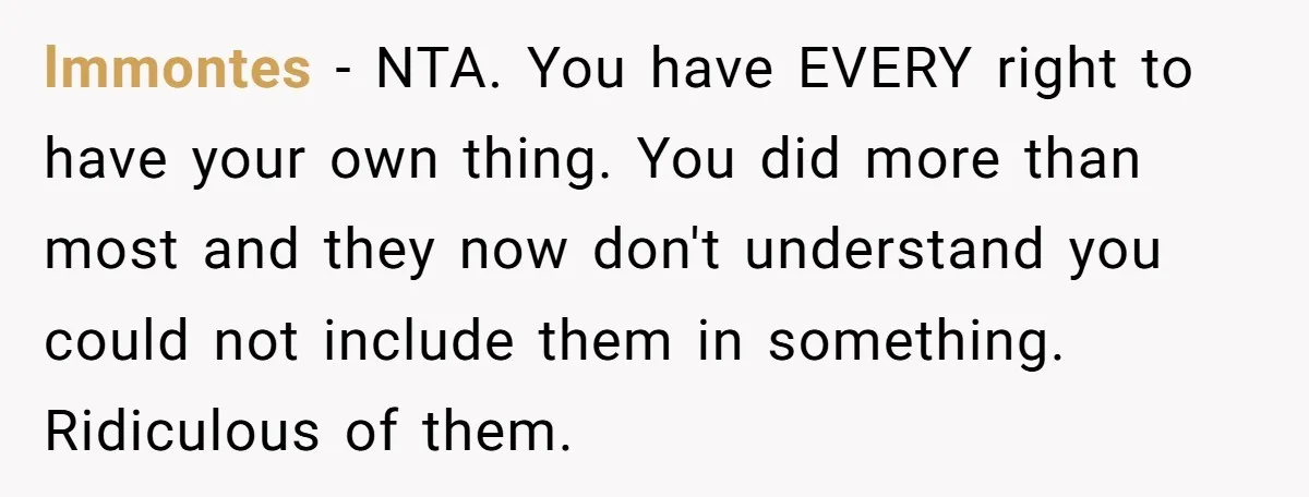 lmmontes − NTA. You have EVERY right to have your own thing. You did more than most and they now don't understand you could not include them in something. Ridiculous...