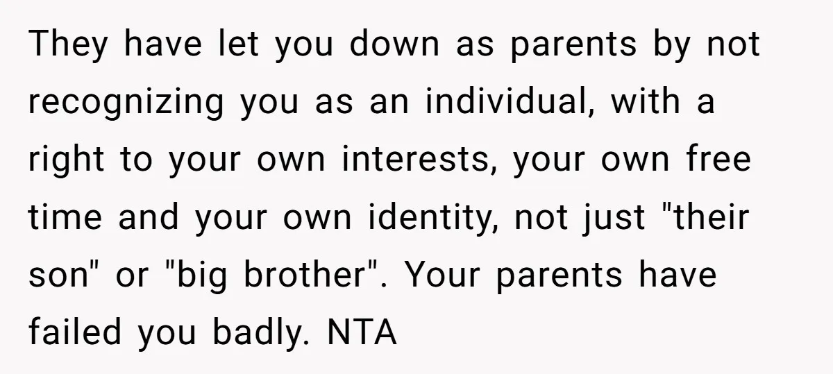 They have let you down as parents by not recognizing you as an individual, with a right to your own interests, your own free time and your own identity, not...