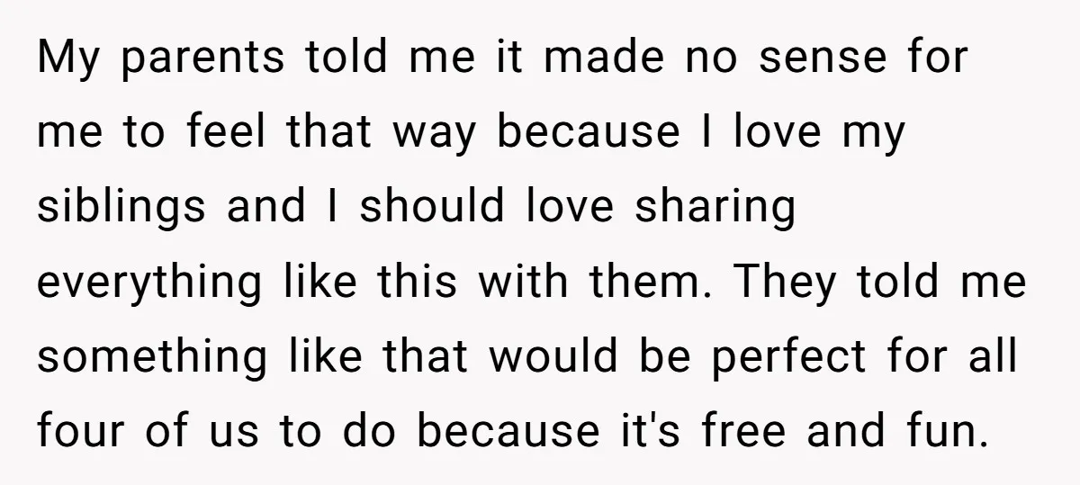 My parents told me it made no sense for me to feel that way because I love my siblings and I should love sharing everything like this with them. They...