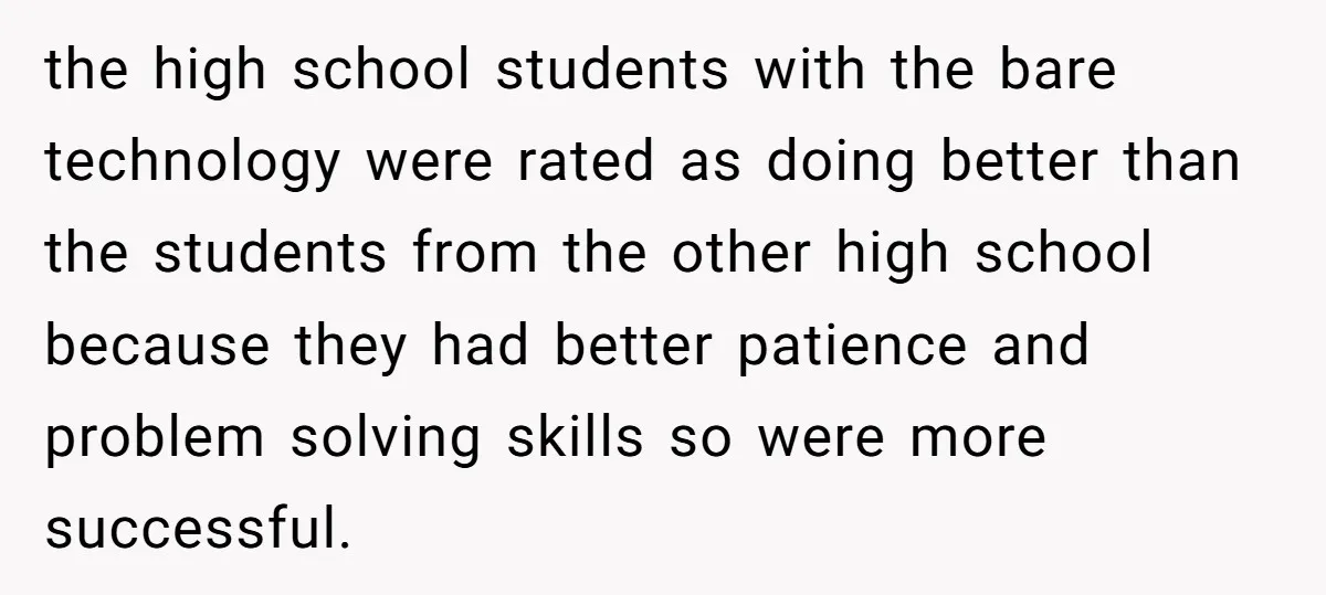 the high school students with the bare technology were rated as doing better than the students from the other high school because they had better patience and problem solving skills...