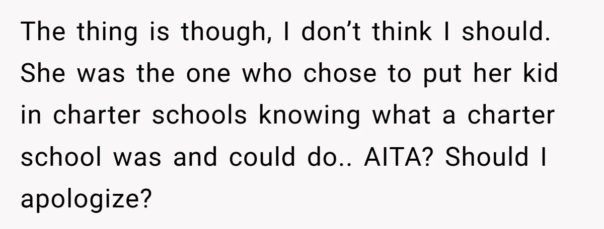 The thing is though, I don’t think I should. She was the one who chose to put her kid in charter schools knowing what a charter school was and could...