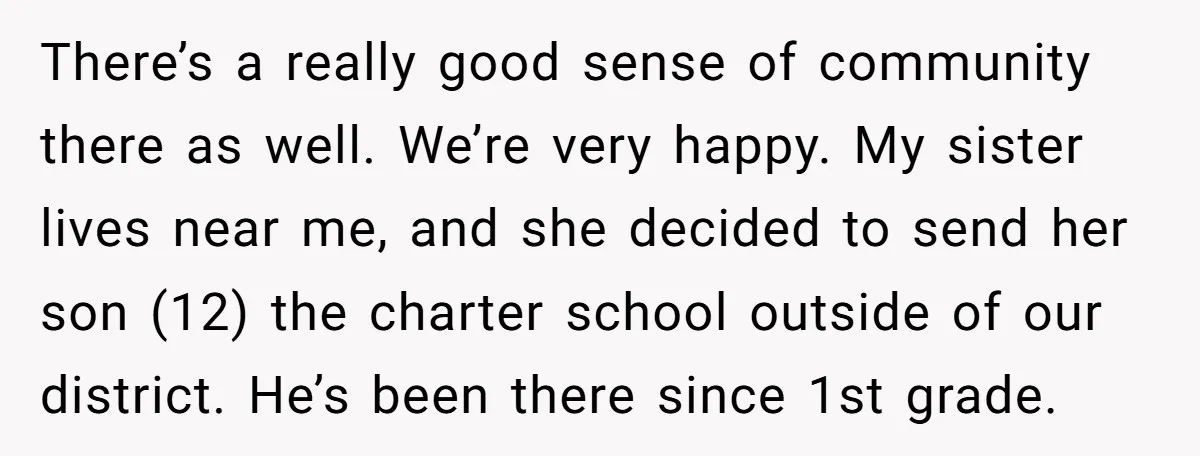 There’s a really good sense of community there as well. We’re very happy. My sister lives near me, and she decided to send her son (12) the charter school outside...