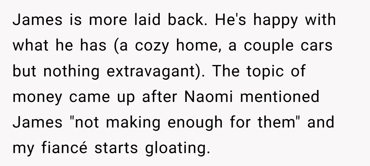 James is more laid back. He's happy with what he has (a cozy home, a couple cars but nothing extravagant). The topic of money came up after Naomi mentioned James...