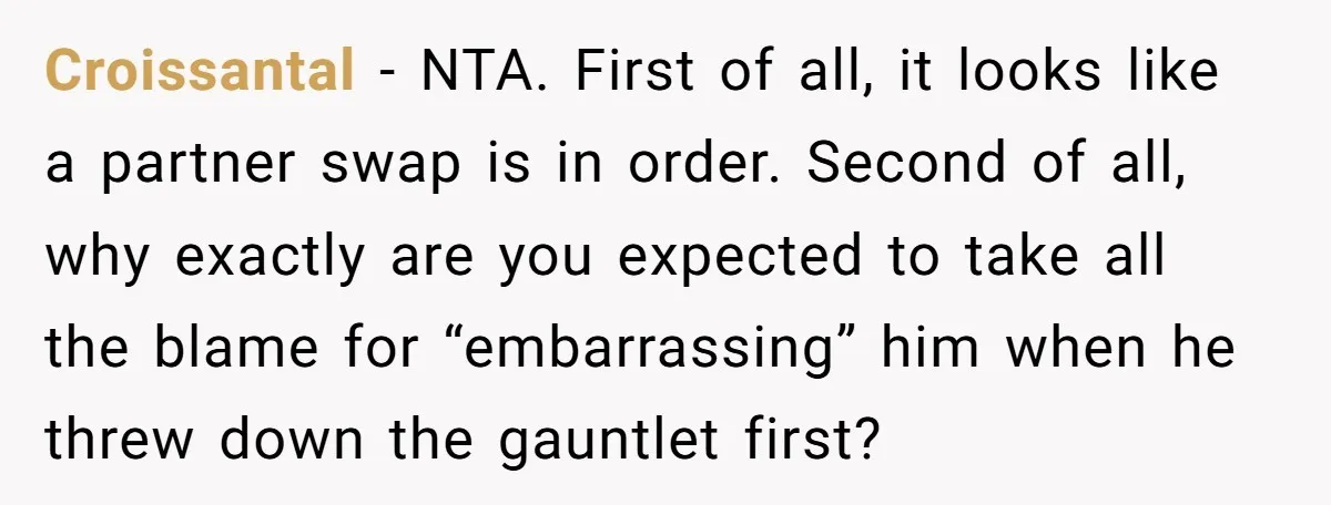 Croissantal − NTA. First of all, it looks like a partner swap is in order. Second of all, why exactly are you expected to take all the blame for “embarrassing”...