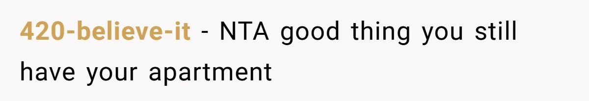 420-believe-it − NTA good thing you still have your apartment