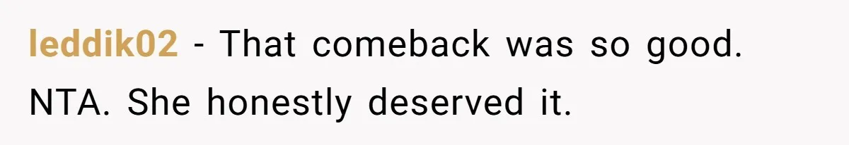 leddik02 − That comeback was so good. NTA. She honestly deserved it.