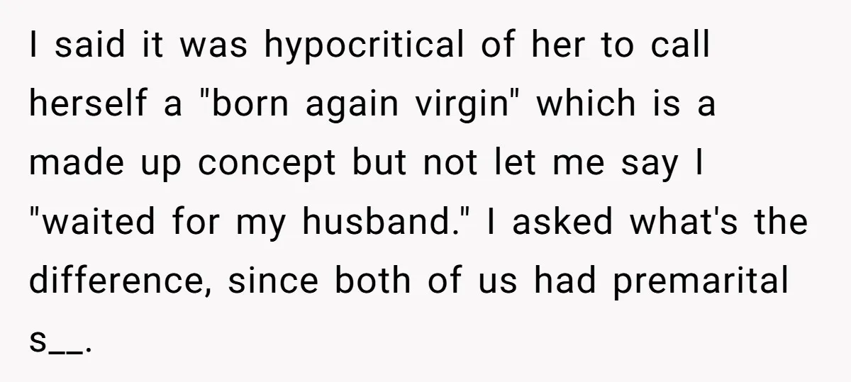 I said it was hypocritical of her to call herself a "born again virgin" which is a made up concept but not let me say I "waited for my husband."...