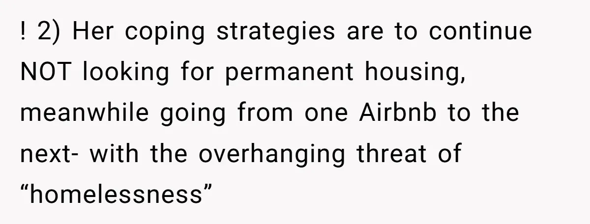 ! 2) Her coping strategies are to continue NOT looking for permanent housing, meanwhile going from one Airbnb to the next- with the overhanging threat of “homelessness”