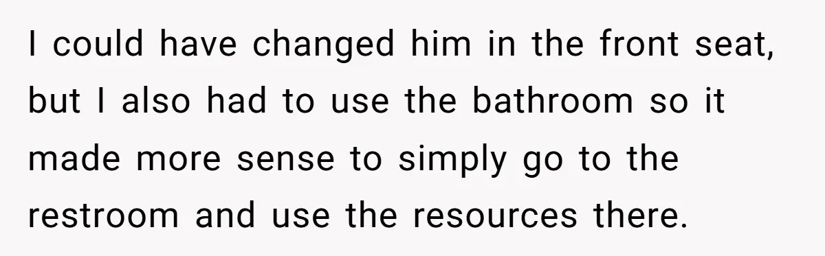 I could have changed him in the front seat, but I also had to use the bathroom so it made more sense to simply go to the restroom and use...