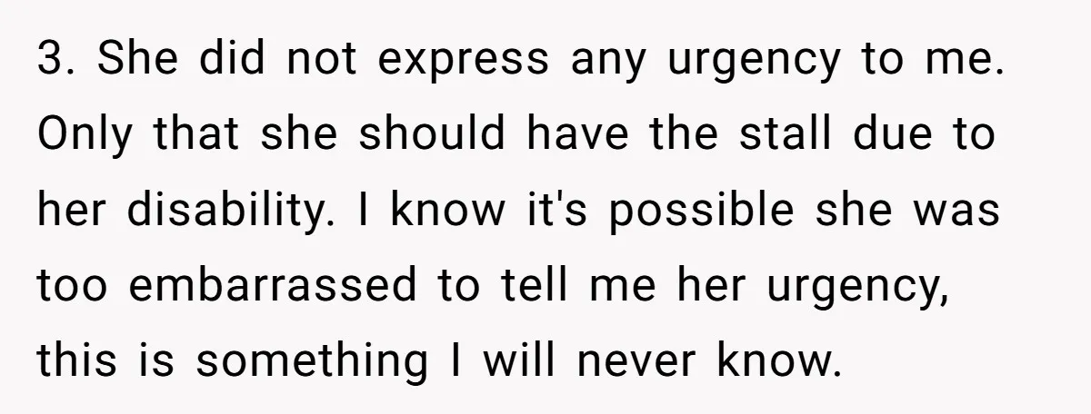 3. She did not express any urgency to me. Only that she should have the stall due to her disability. I know it's possible she was too embarrassed to tell...