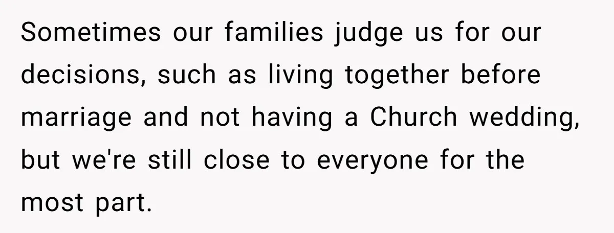 Sometimes our families judge us for our decisions, such as living together before marriage and not having a Church wedding, but we're still close to everyone for the most part.