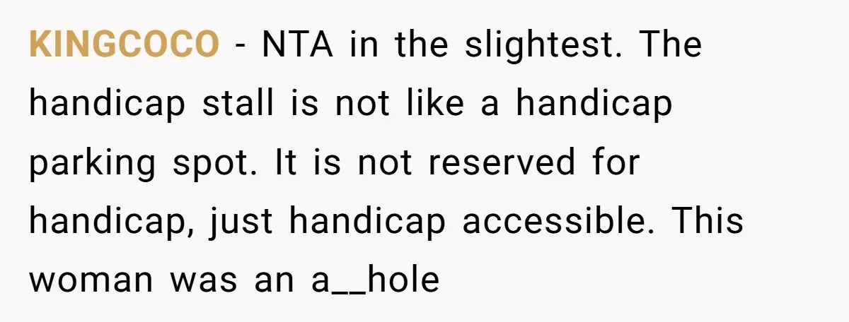 KINGCOCO − NTA in the slightest. The handicap stall is not like a handicap parking spot. It is not reserved for handicap, just handicap accessible. This woman was an a__hole