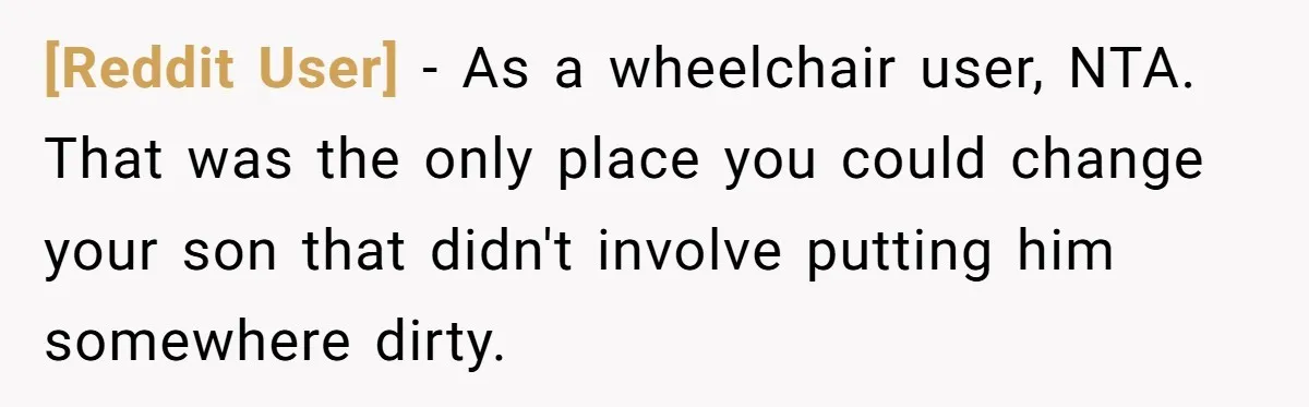 [Reddit User] − As a wheelchair user, NTA. That was the only place you could change your son that didn't involve putting him somewhere dirty.