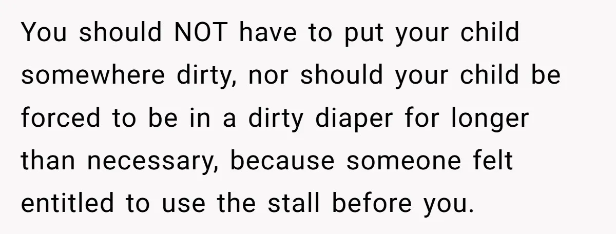 You should NOT have to put your child somewhere dirty, nor should your child be forced to be in a dirty diaper for longer than necessary, because someone felt entitled...