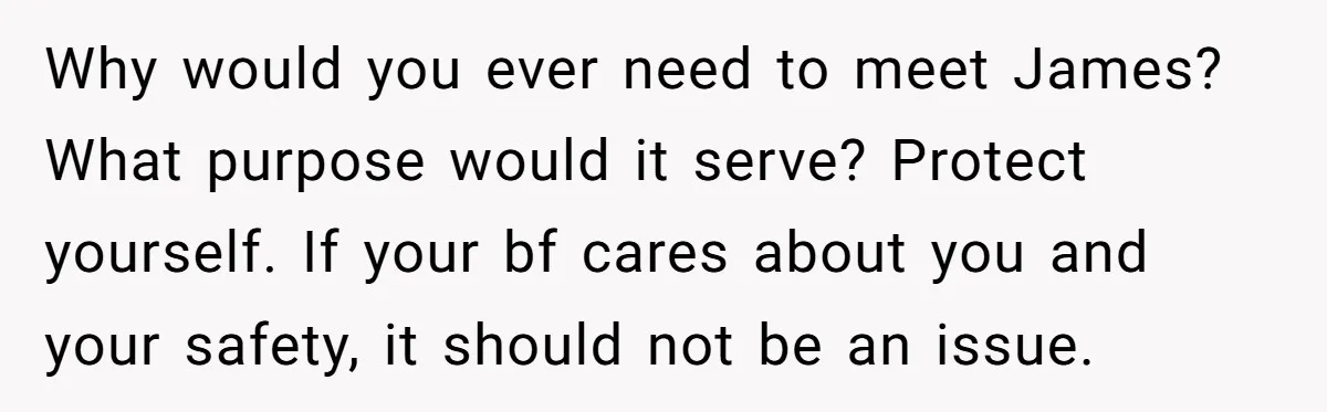 Why would you ever need to meet James? What purpose would it serve? Protect yourself. If your bf cares about you and your safety, it should not be an issue.