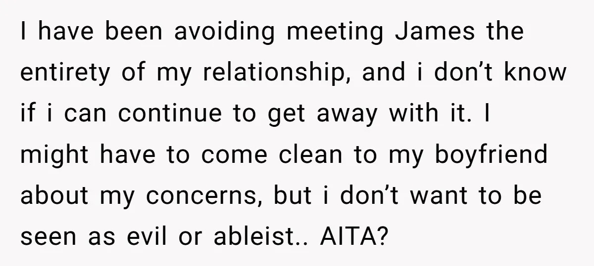 I have been avoiding meeting James the entirety of my relationship, and i don’t know if i can continue to get away with it. I might have to come clean...